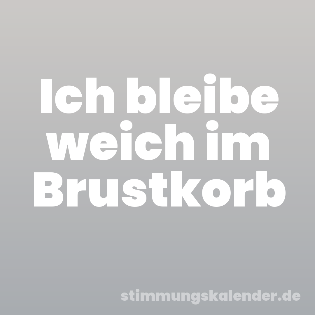 Ich bleibe weich im Brustkorb