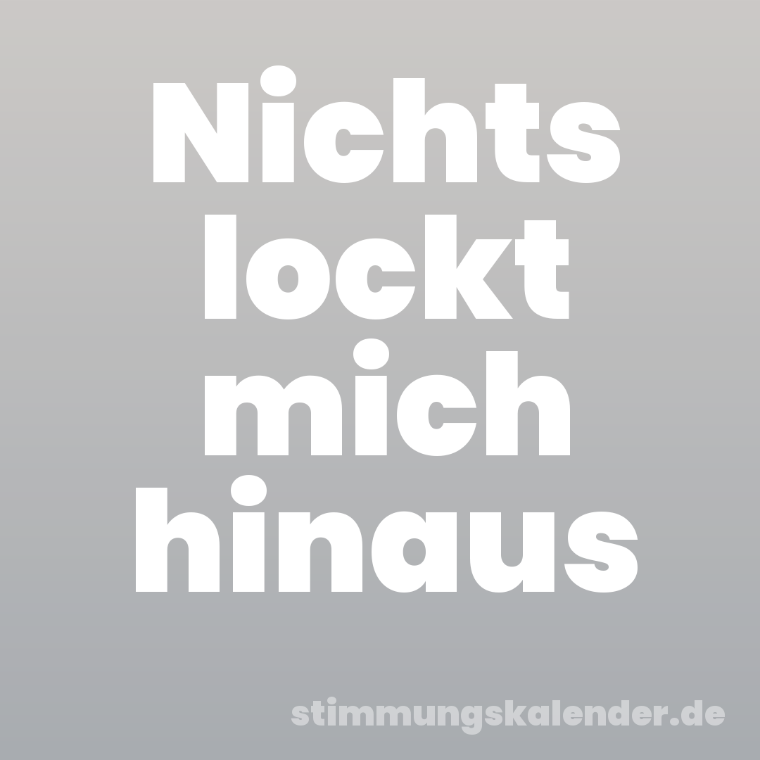 Nichts lockt mich hinaus