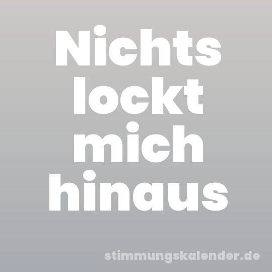 Nichts lockt mich hinaus