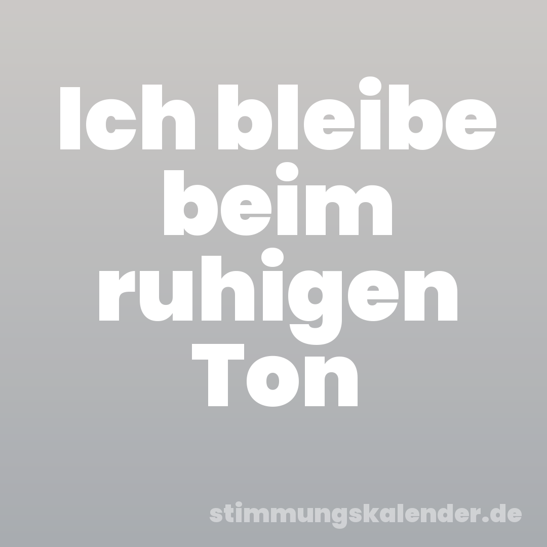 Ich bleibe beim ruhigen Ton