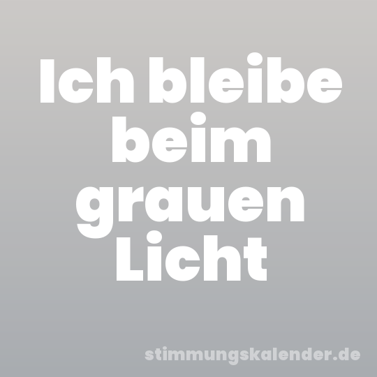 Ich bleibe beim grauen Licht