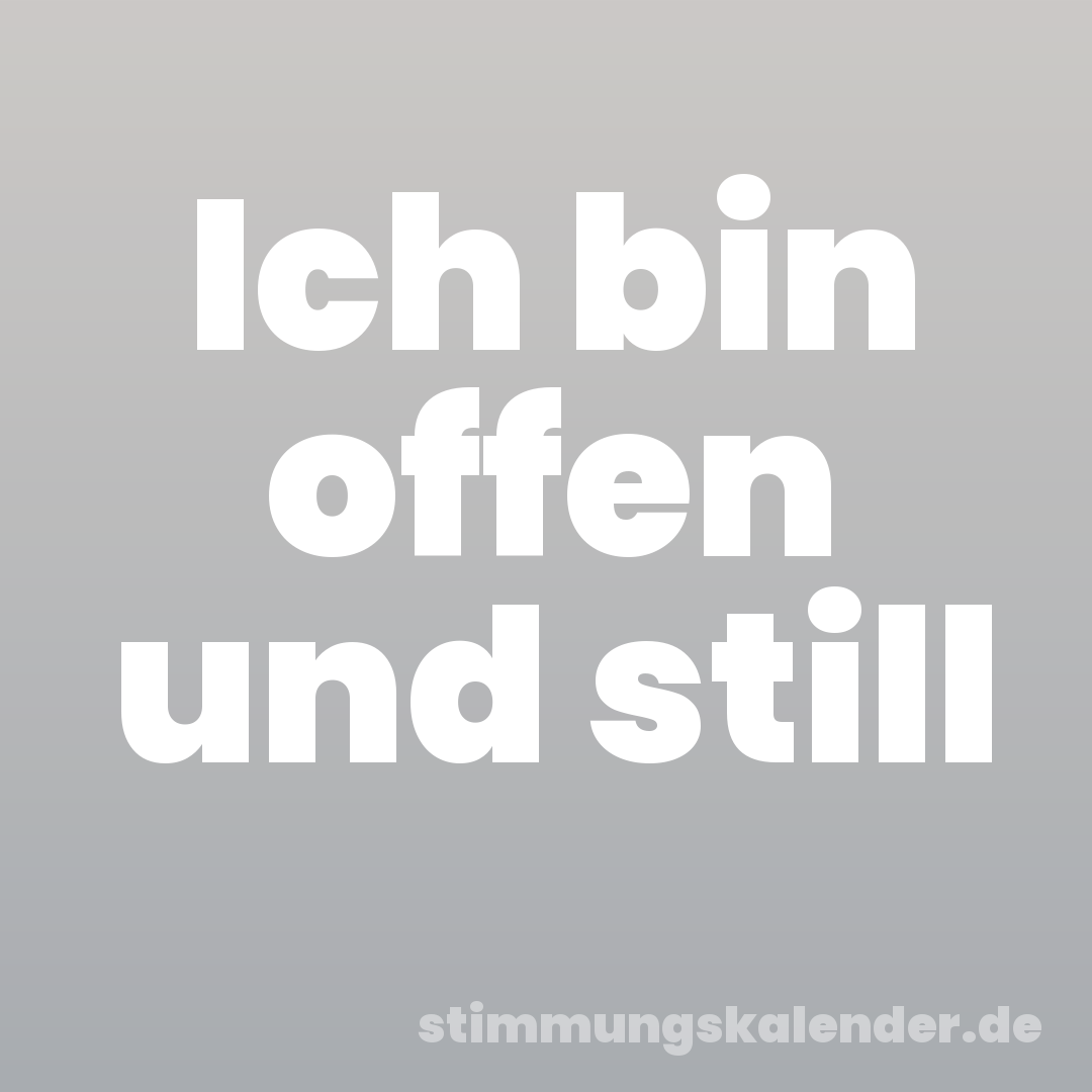 Ich bin offen und still