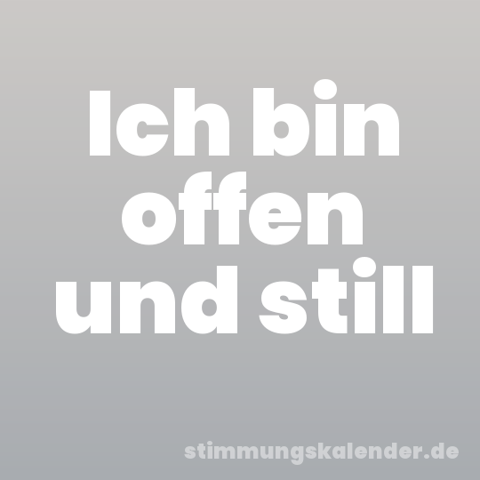 Ich bin offen und still