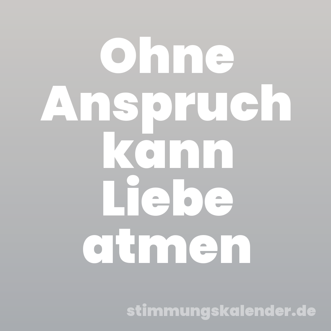 Ohne Anspruch kann Liebe atmen