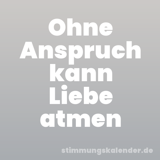 Ohne Anspruch kann Liebe atmen