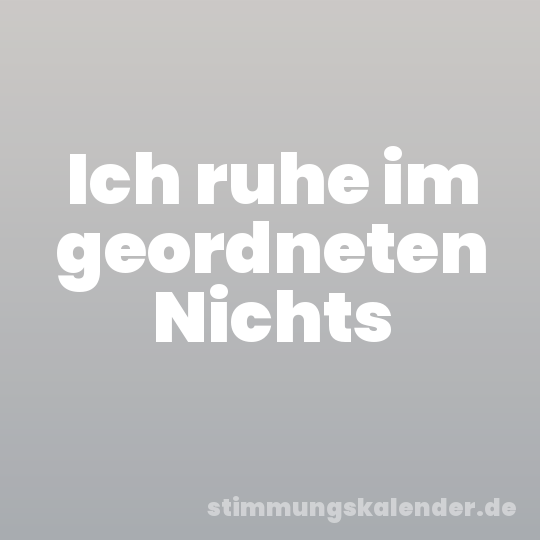 Ich ruhe im geordneten Nichts