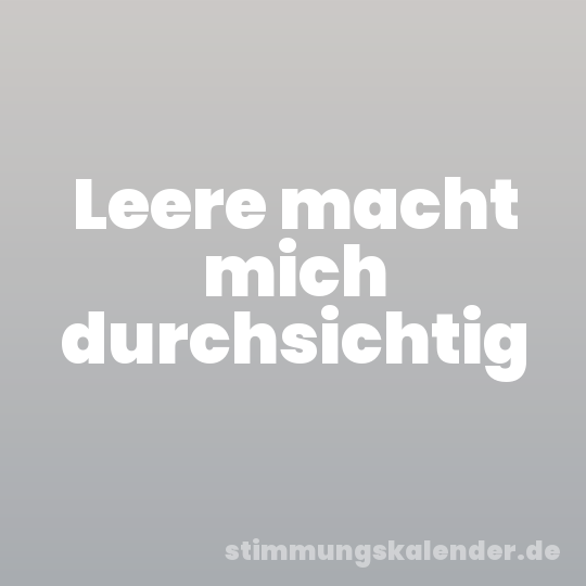 Leere macht mich durchsichtig