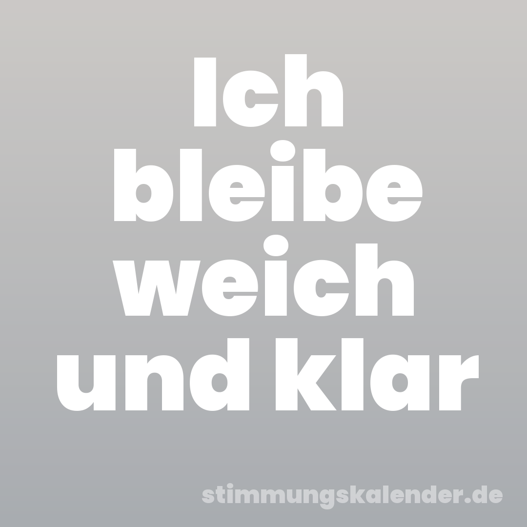 Ich bleibe weich und klar
