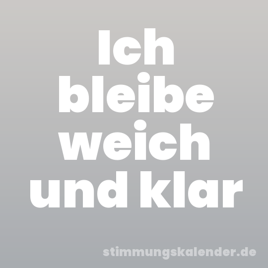 Ich bleibe weich und klar