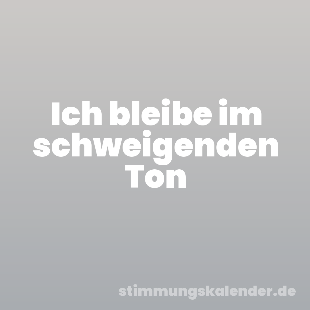Ich bleibe im schweigenden Ton