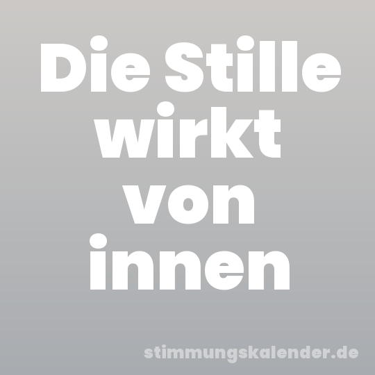 Die Stille wirkt von innen