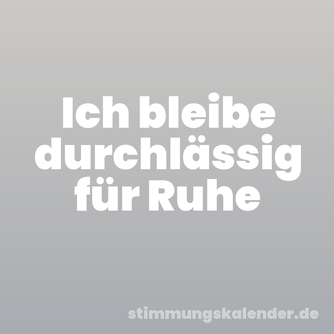 Ich bleibe durchlässig für Ruhe