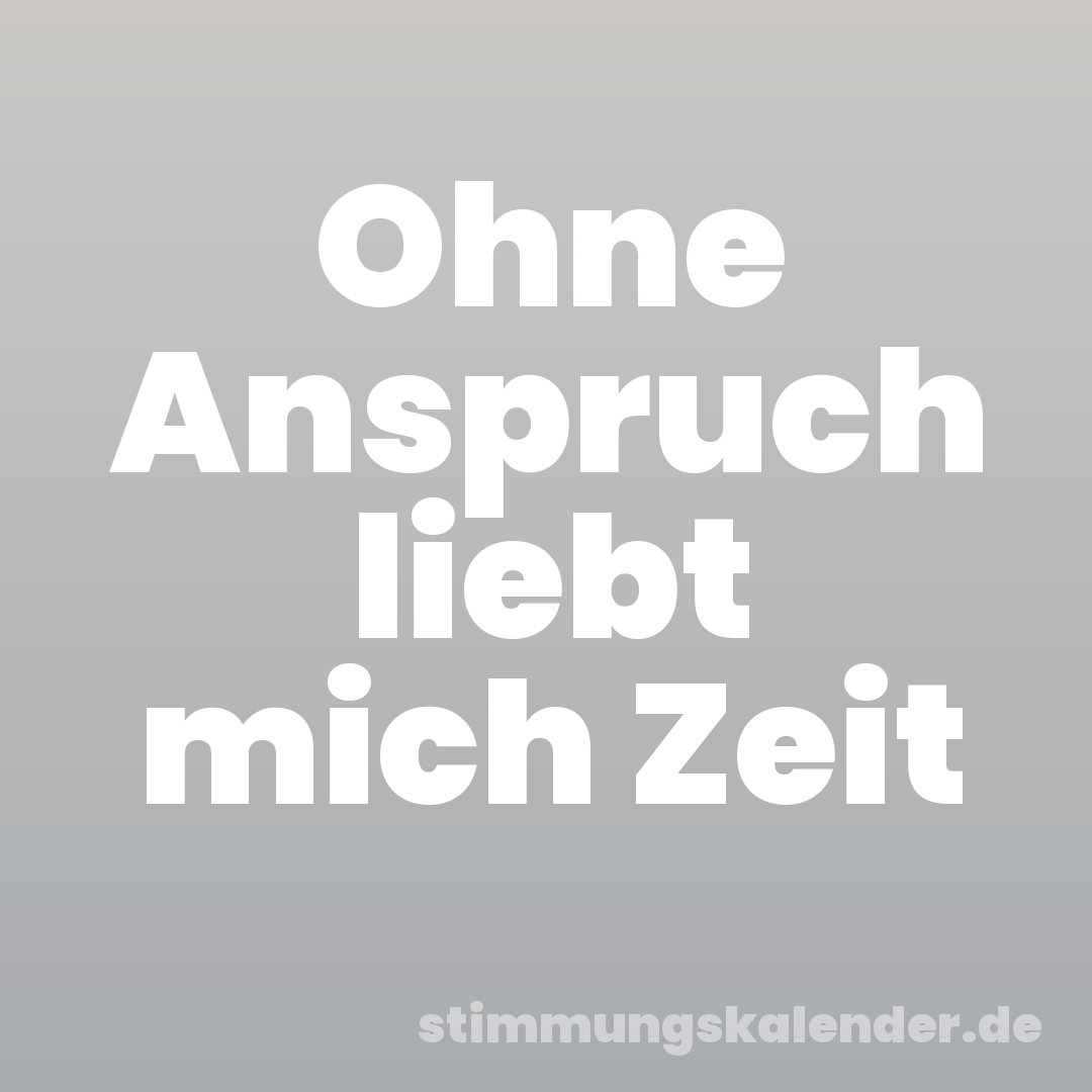 Ohne Anspruch liebt mich Zeit