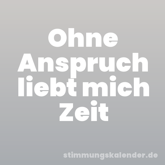 Ohne Anspruch liebt mich Zeit