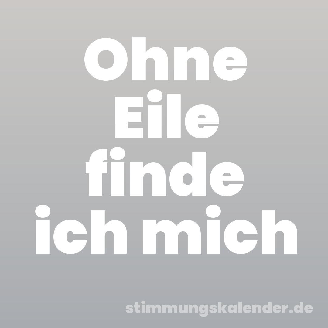 Ohne Eile finde ich mich