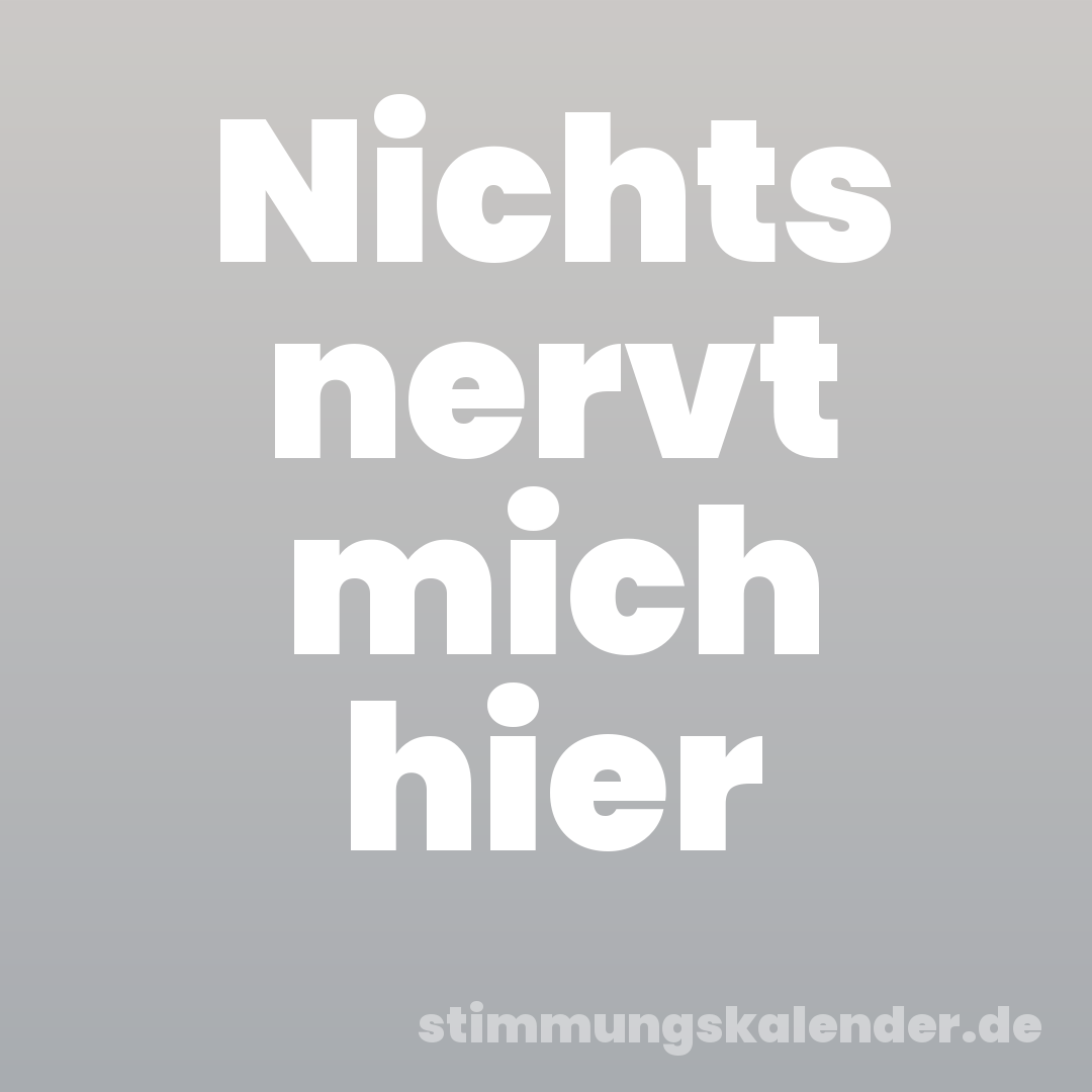 Nichts nervt mich hier