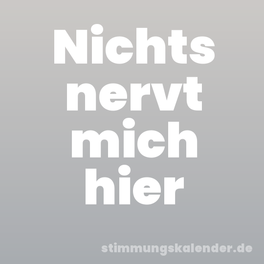 Nichts nervt mich hier