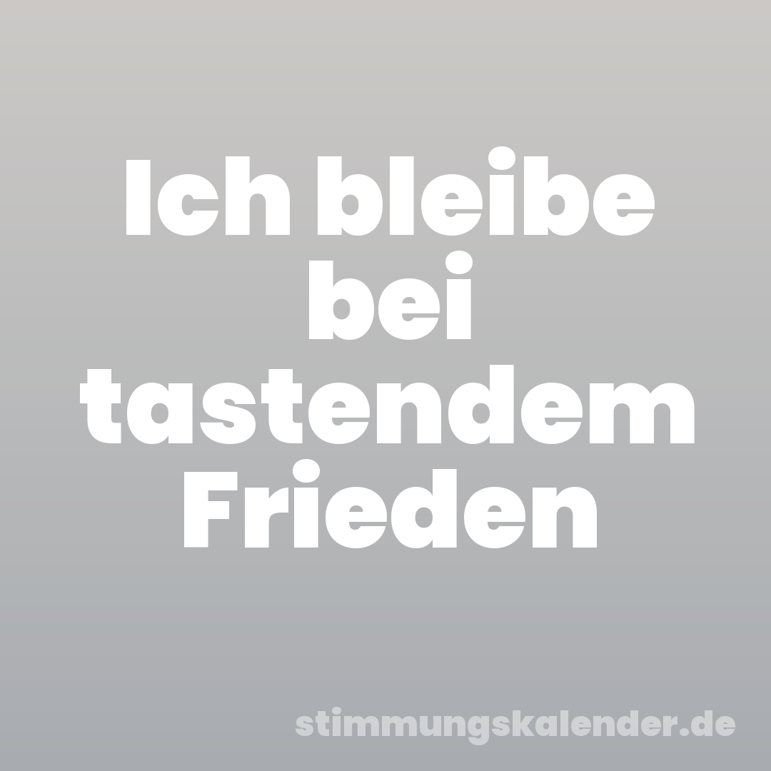 Ich bleibe bei tastendem Frieden