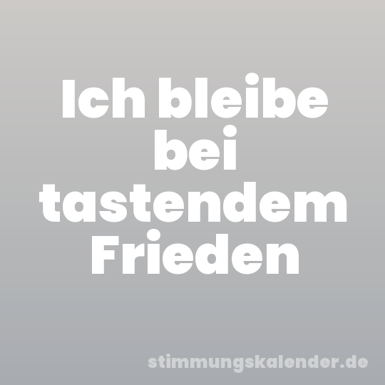 Ich bleibe bei tastendem Frieden