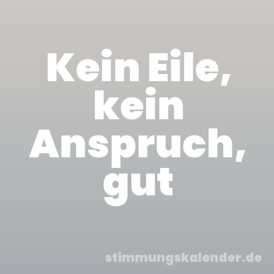 Kein Eile, kein Anspruch, gut