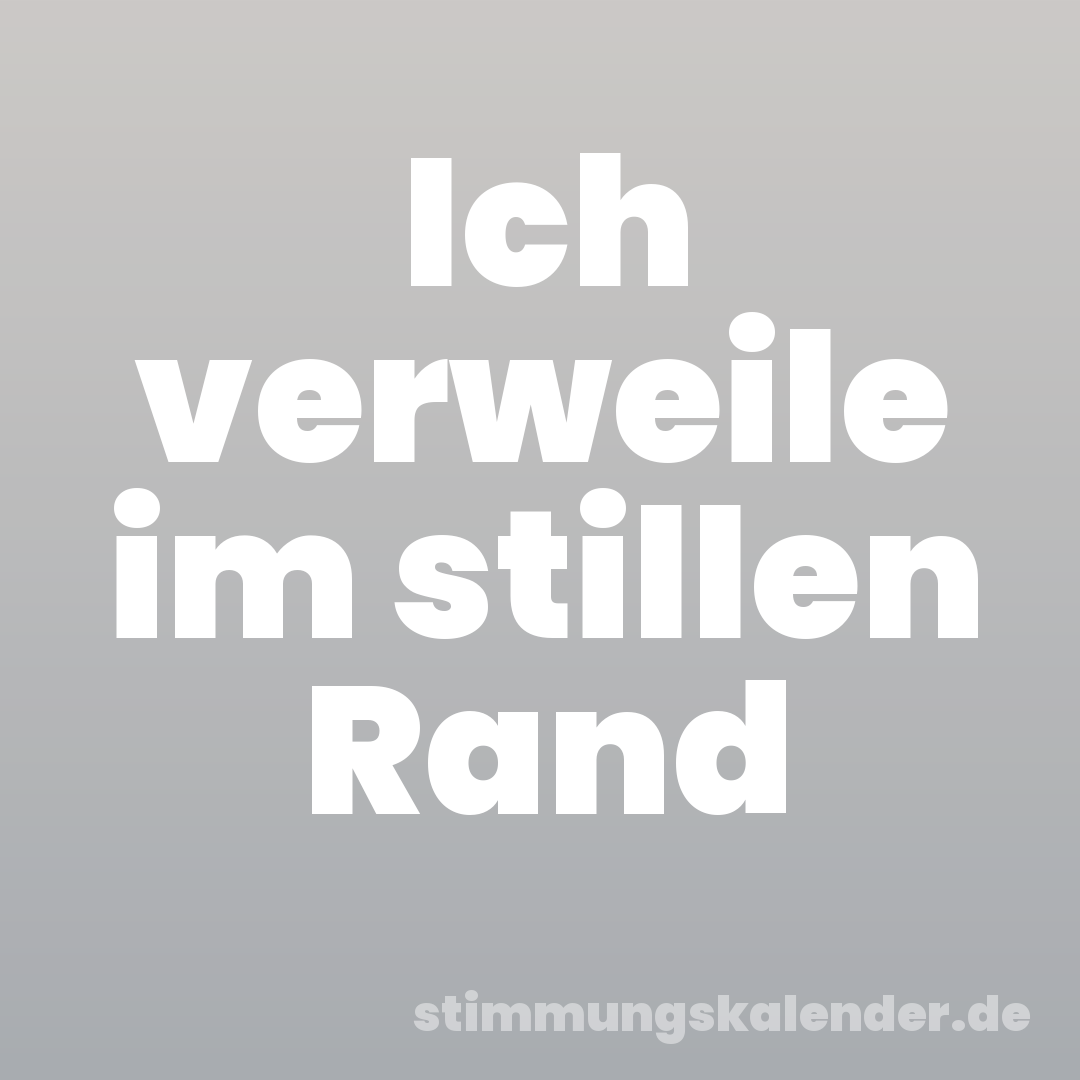 Ich verweile im stillen Rand