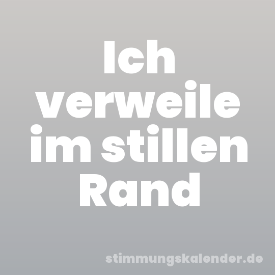 Ich verweile im stillen Rand