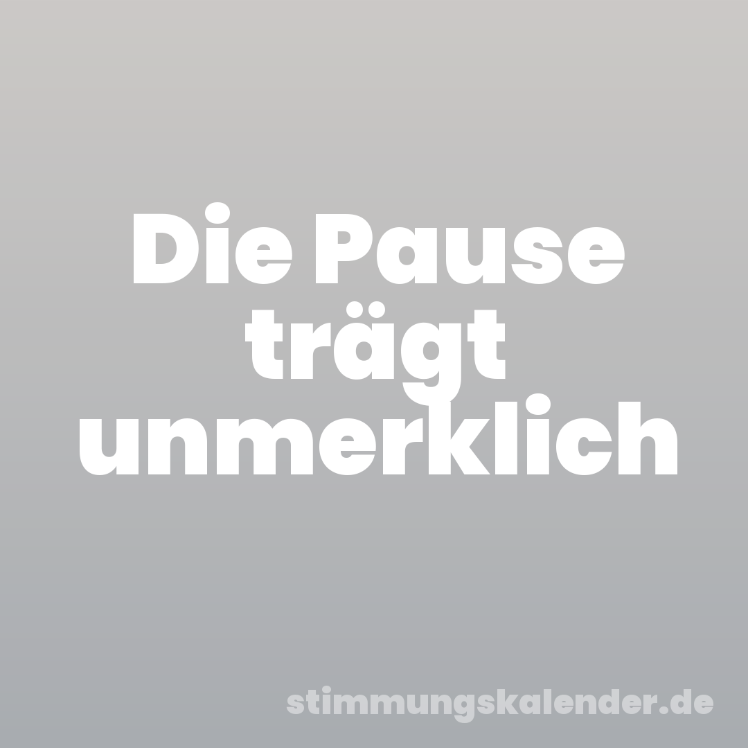 Die Pause trägt unmerklich