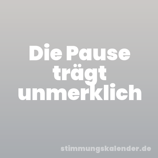 Die Pause trägt unmerklich