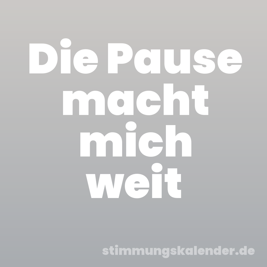 Die Pause macht mich weit