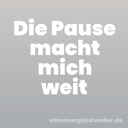 Die Pause macht mich weit