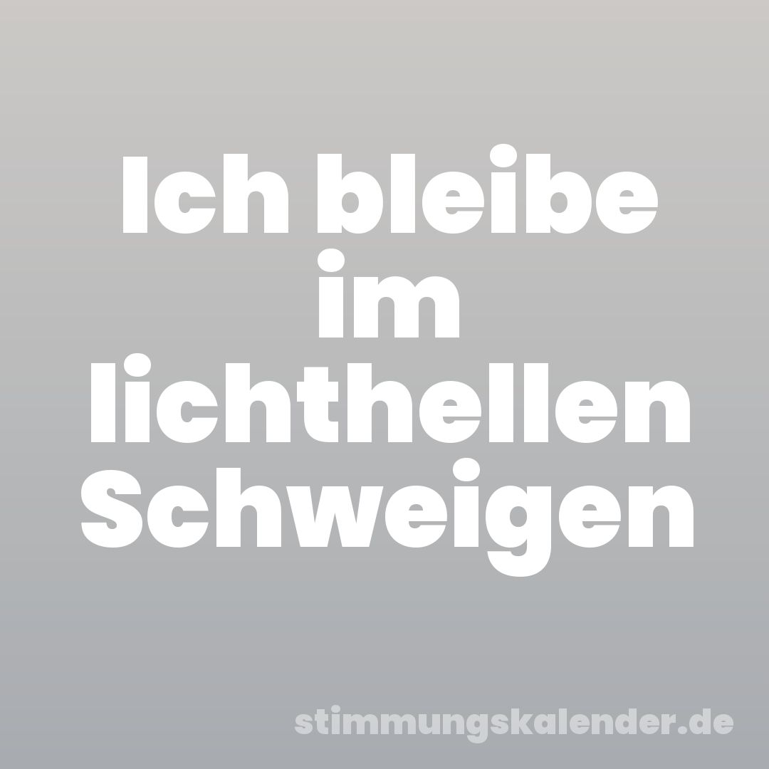 Ich bleibe im lichthellen Schweigen