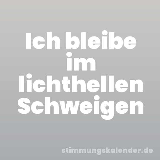 Ich bleibe im lichthellen Schweigen
