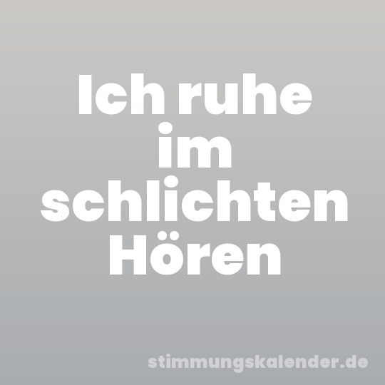 Ich ruhe im schlichten Hören