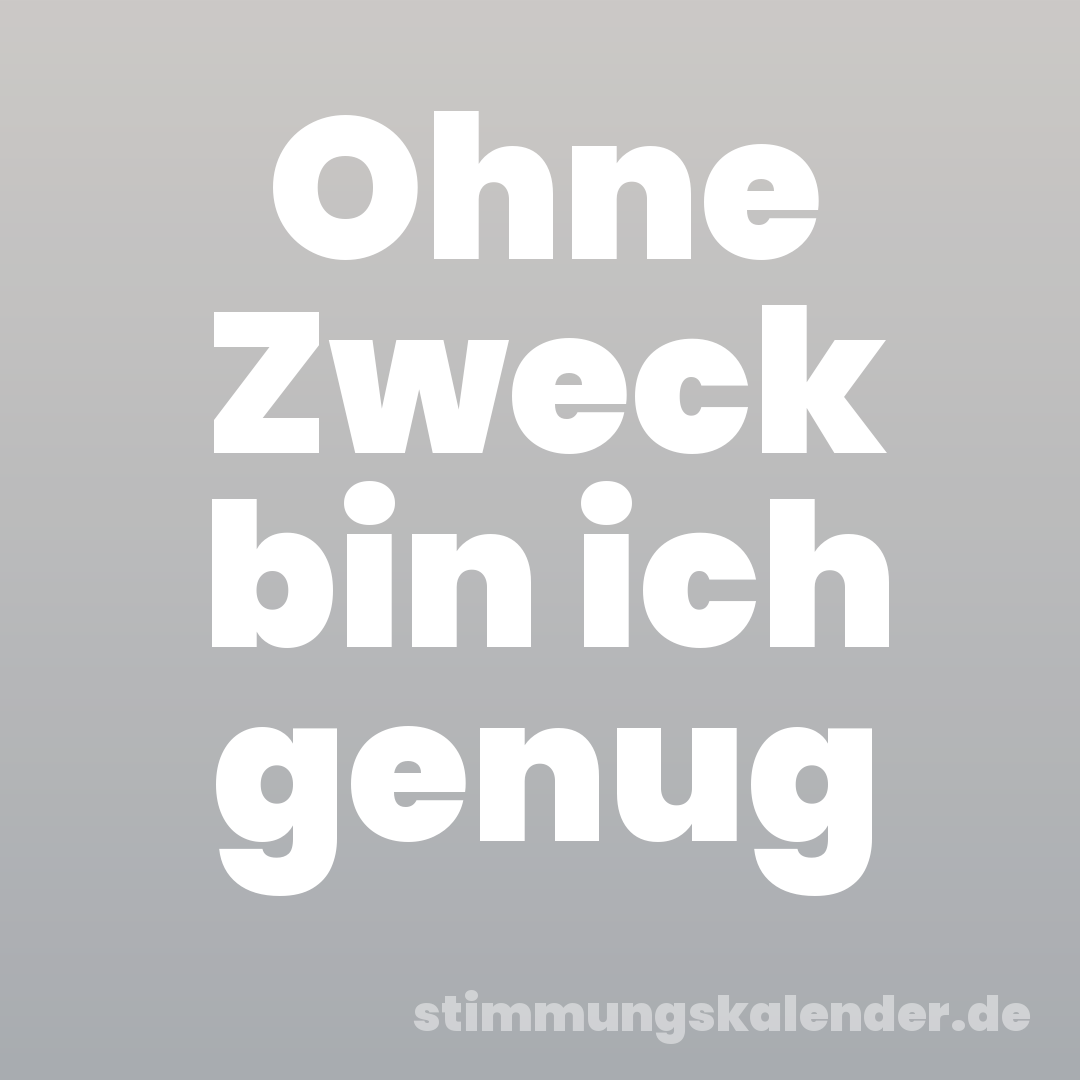 Ohne Zweck bin ich genug