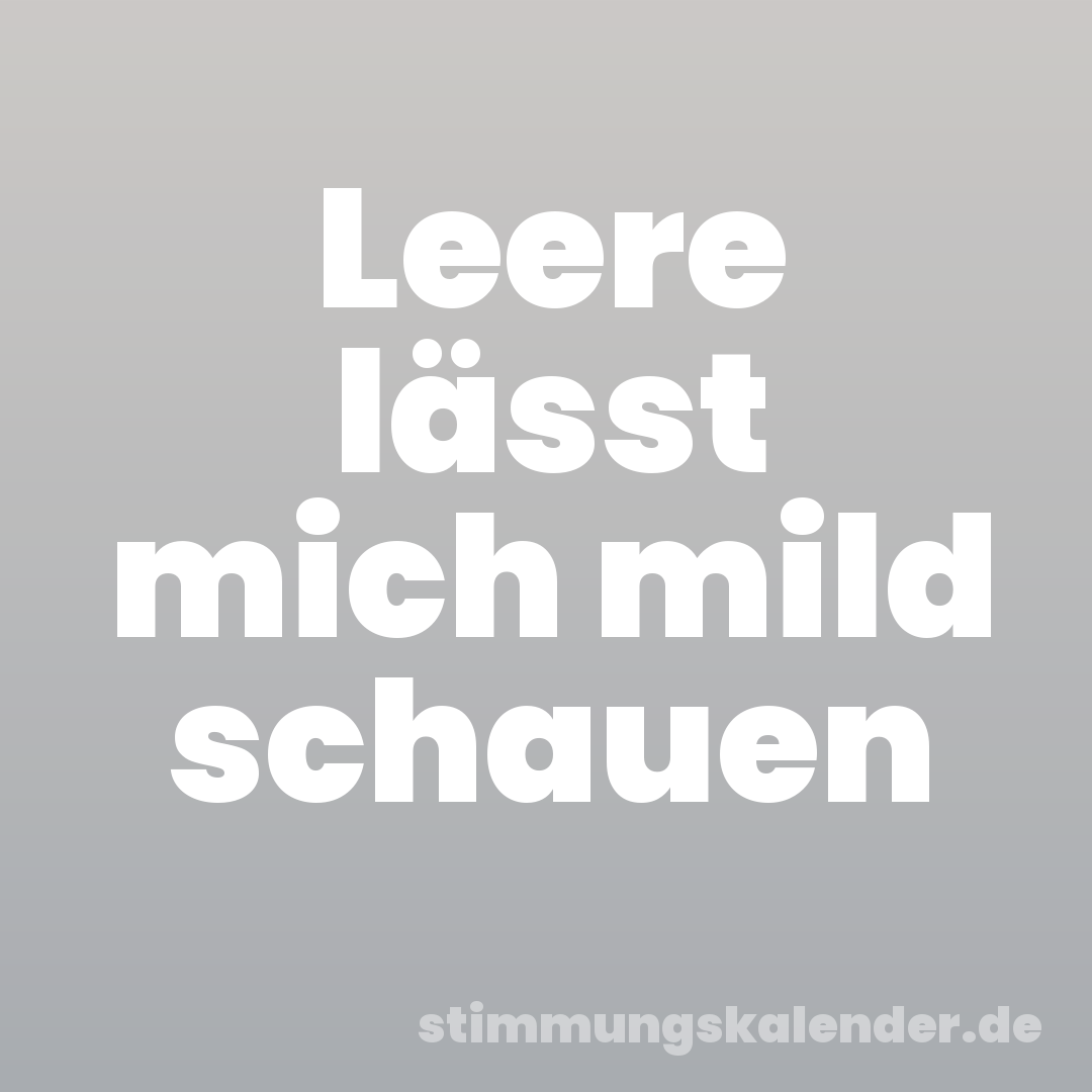 Leere lässt mich mild schauen