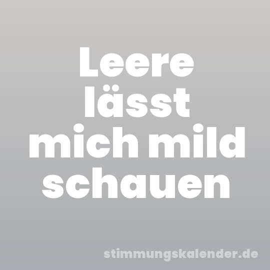 Leere lässt mich mild schauen