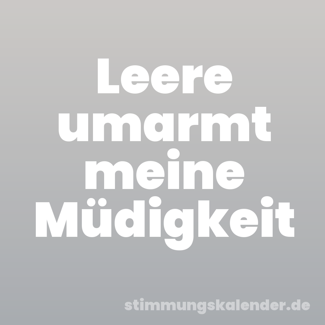 Leere umarmt meine Müdigkeit