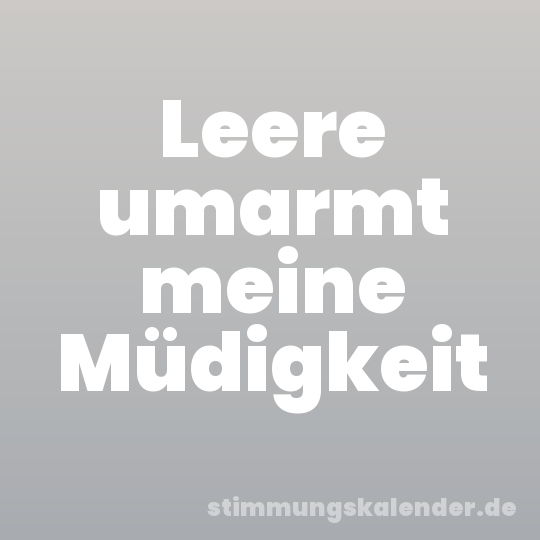 Leere umarmt meine Müdigkeit