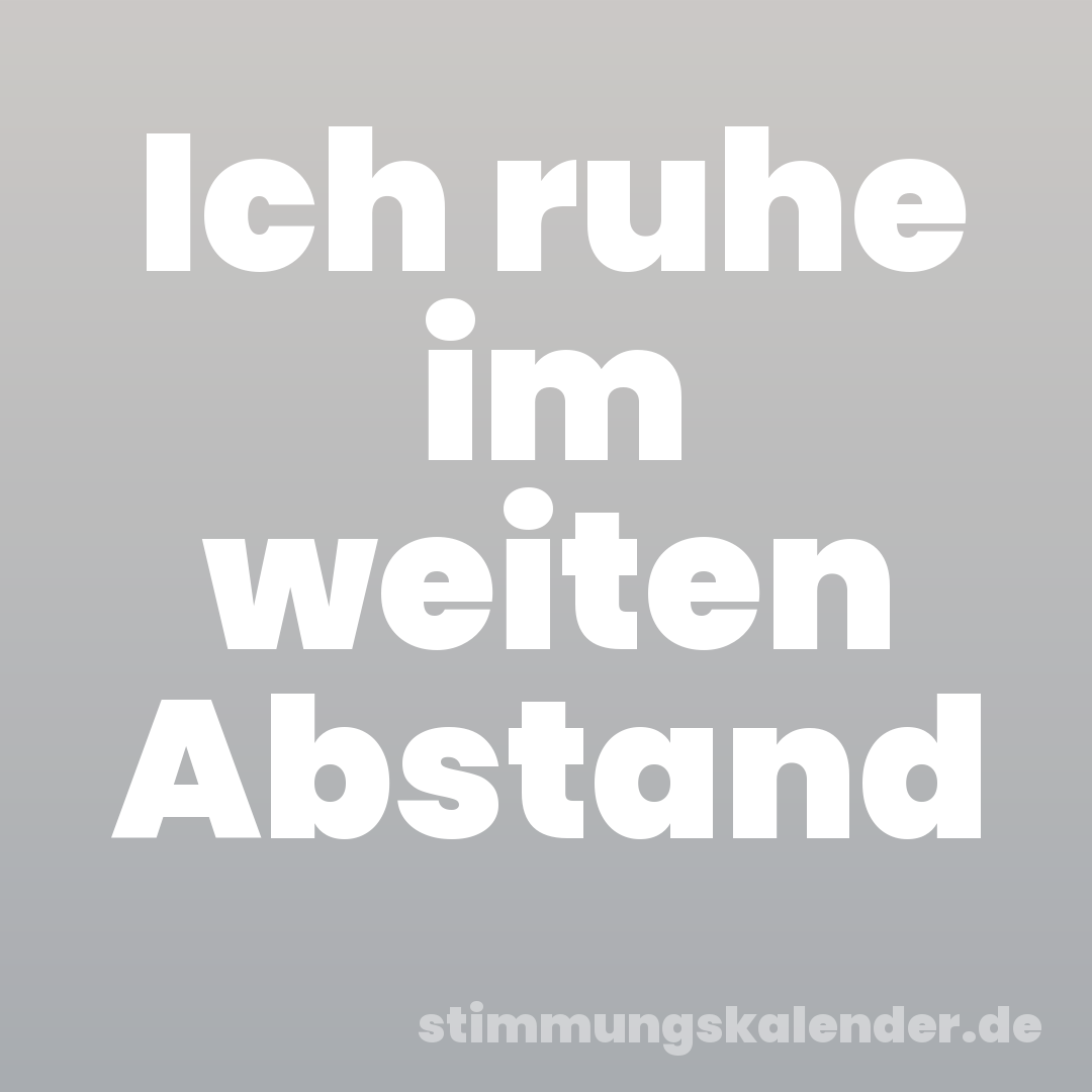 Ich ruhe im weiten Abstand