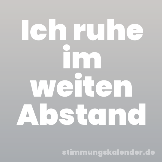 Ich ruhe im weiten Abstand