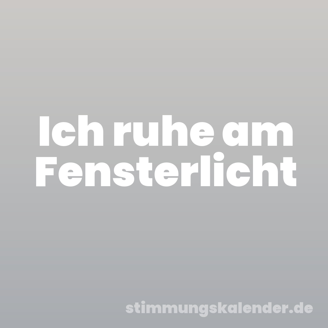 Ich ruhe am Fensterlicht