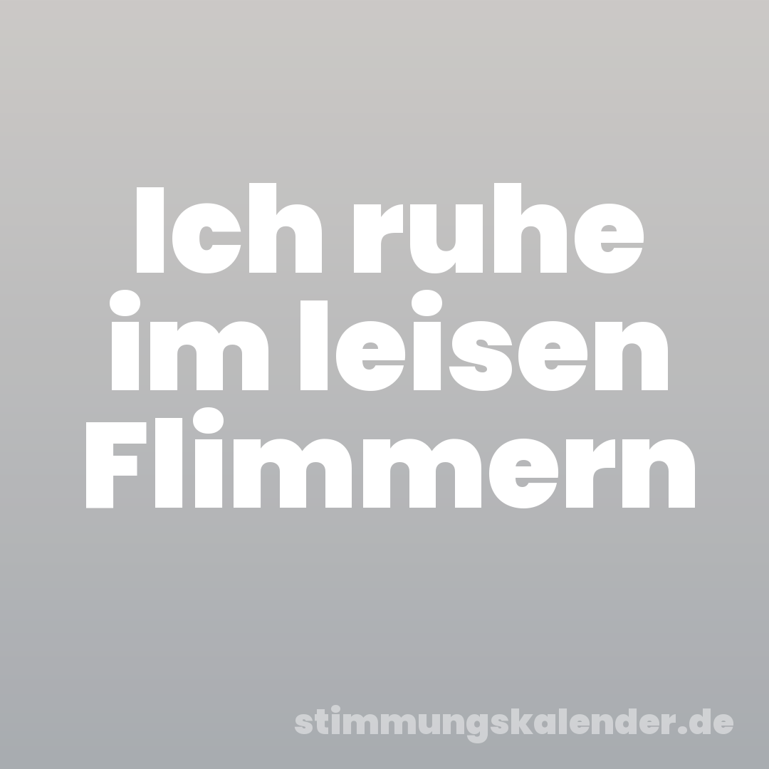 Ich ruhe im leisen Flimmern
