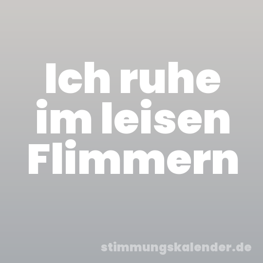 Ich ruhe im leisen Flimmern