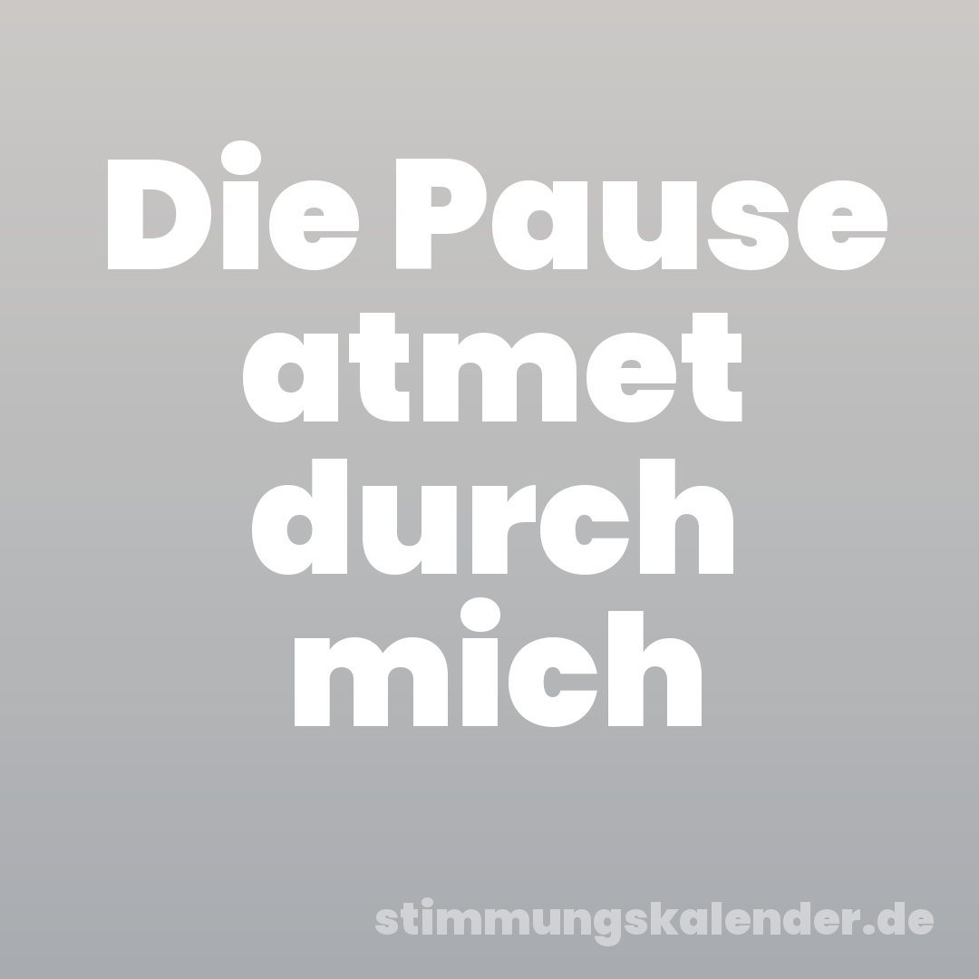 Die Pause atmet durch mich