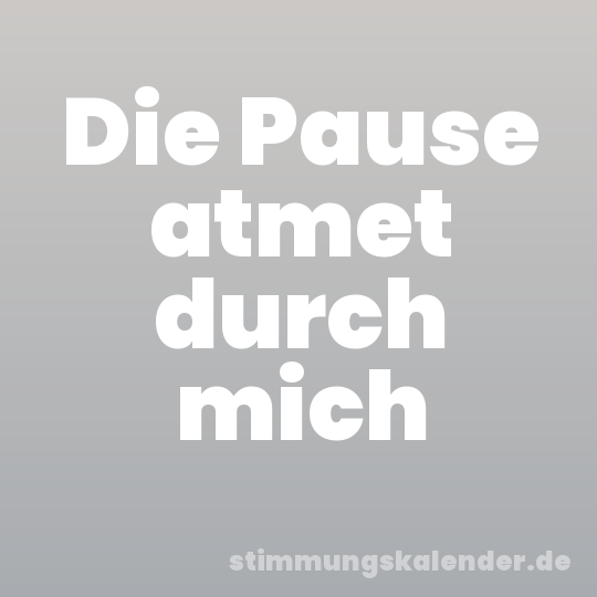 Die Pause atmet durch mich