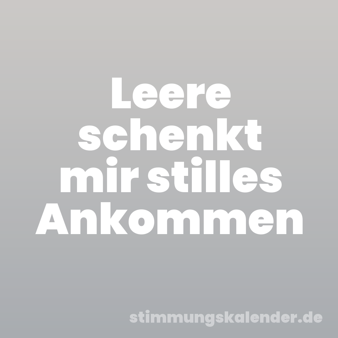 Leere schenkt mir stilles Ankommen