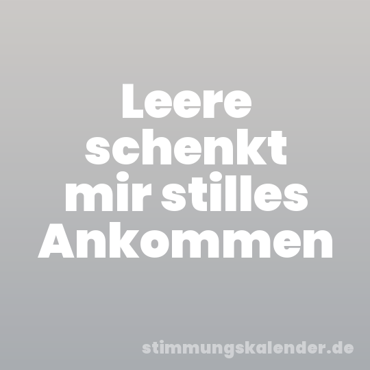Leere schenkt mir stilles Ankommen