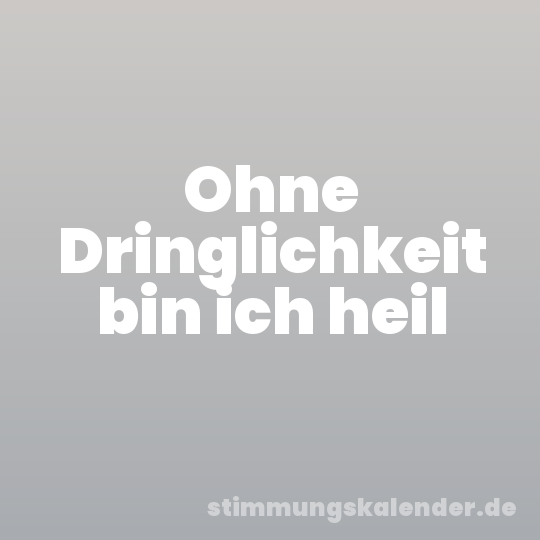 Ohne Dringlichkeit bin ich heil