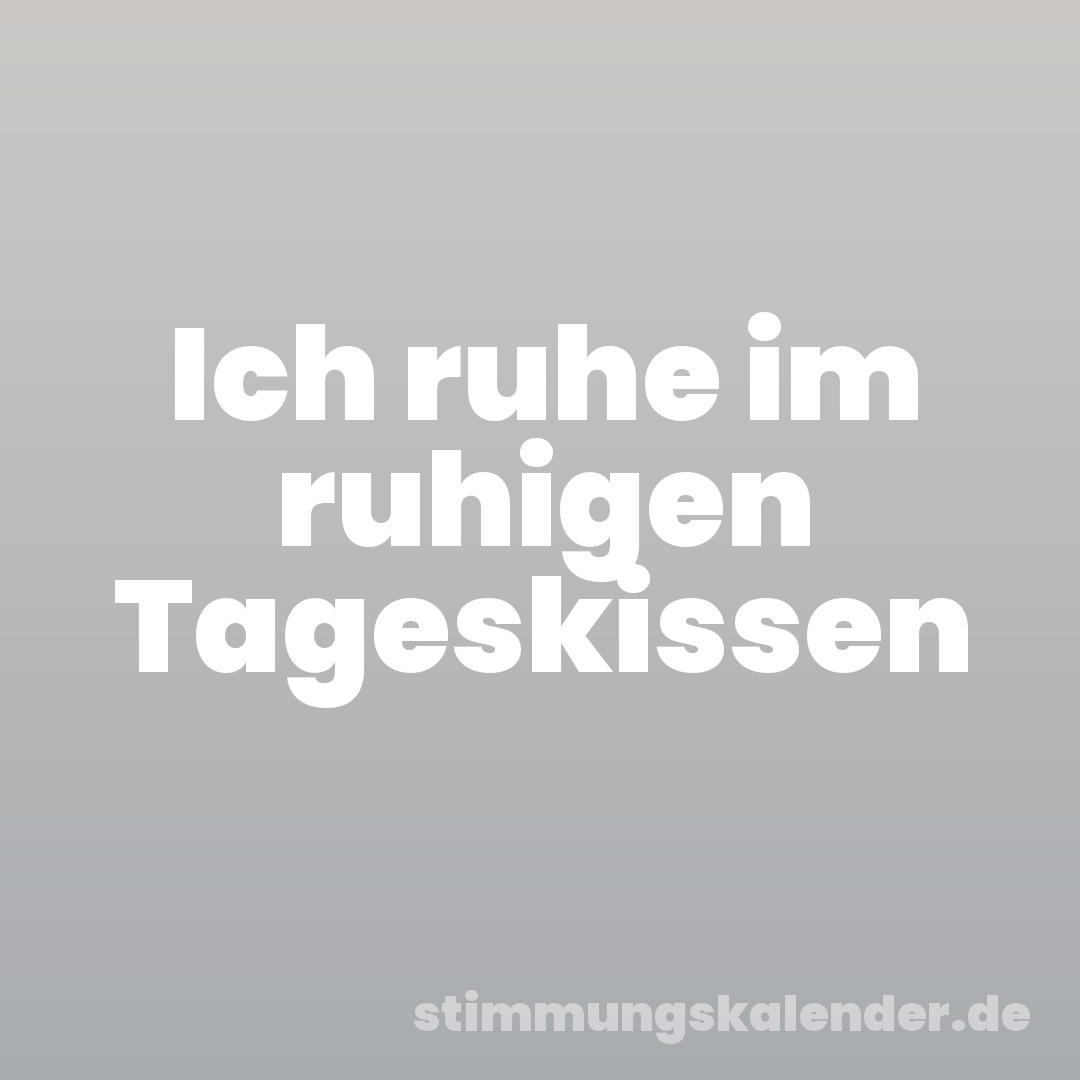 Ich ruhe im ruhigen Tageskissen