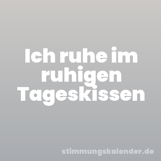 Ich ruhe im ruhigen Tageskissen